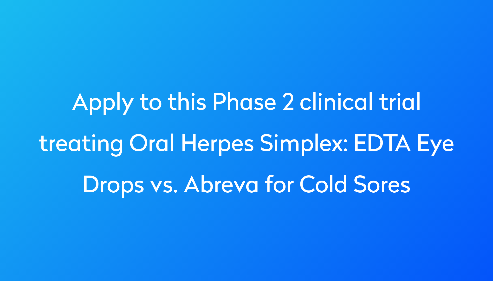 EDTA Eye Drops vs. Abreva for Cold Sores Clinical Trial 2023 | Power